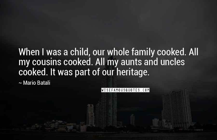 Mario Batali Quotes: When I was a child, our whole family cooked. All my cousins cooked. All my aunts and uncles cooked. It was part of our heritage.