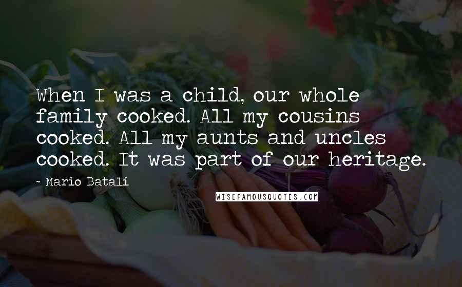 Mario Batali Quotes: When I was a child, our whole family cooked. All my cousins cooked. All my aunts and uncles cooked. It was part of our heritage.