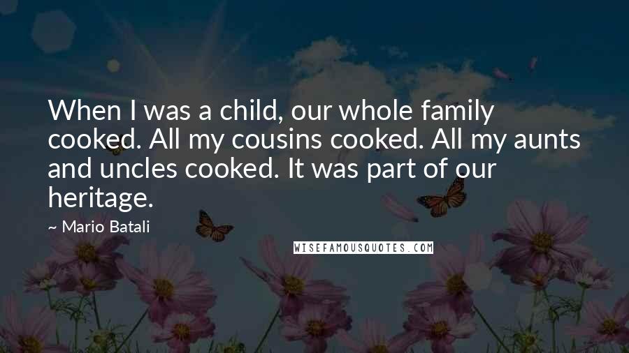 Mario Batali Quotes: When I was a child, our whole family cooked. All my cousins cooked. All my aunts and uncles cooked. It was part of our heritage.