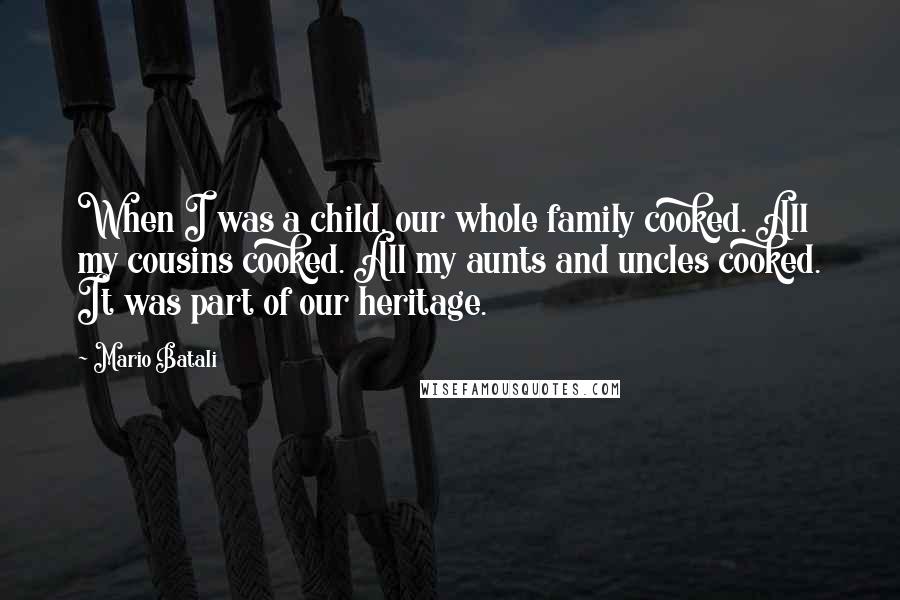 Mario Batali Quotes: When I was a child, our whole family cooked. All my cousins cooked. All my aunts and uncles cooked. It was part of our heritage.