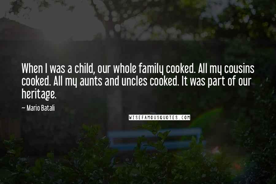 Mario Batali Quotes: When I was a child, our whole family cooked. All my cousins cooked. All my aunts and uncles cooked. It was part of our heritage.