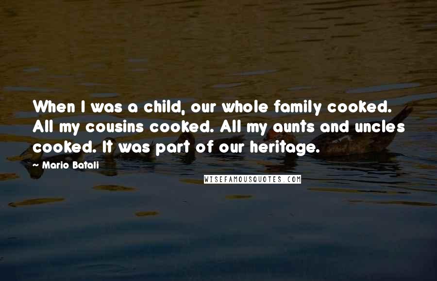 Mario Batali Quotes: When I was a child, our whole family cooked. All my cousins cooked. All my aunts and uncles cooked. It was part of our heritage.