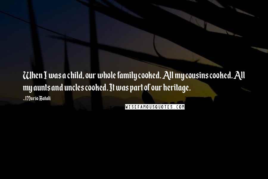 Mario Batali Quotes: When I was a child, our whole family cooked. All my cousins cooked. All my aunts and uncles cooked. It was part of our heritage.