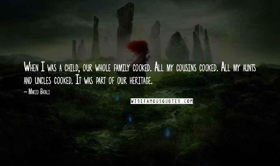Mario Batali Quotes: When I was a child, our whole family cooked. All my cousins cooked. All my aunts and uncles cooked. It was part of our heritage.