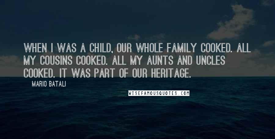 Mario Batali Quotes: When I was a child, our whole family cooked. All my cousins cooked. All my aunts and uncles cooked. It was part of our heritage.