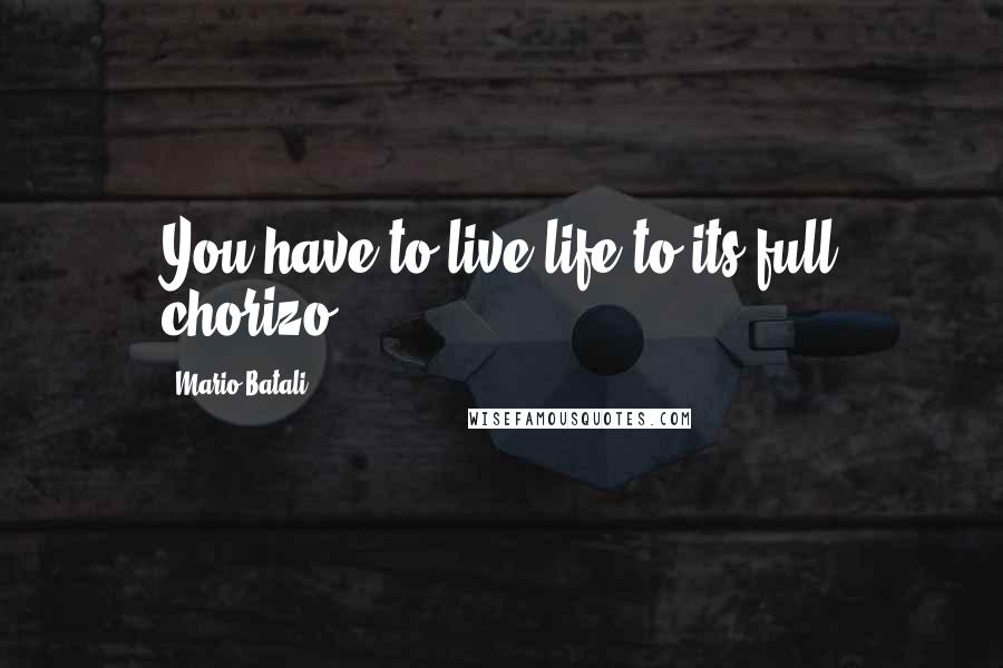 Mario Batali Quotes: You have to live life to its full chorizo.