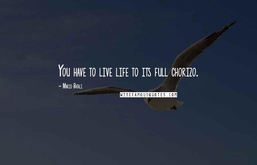 Mario Batali Quotes: You have to live life to its full chorizo.