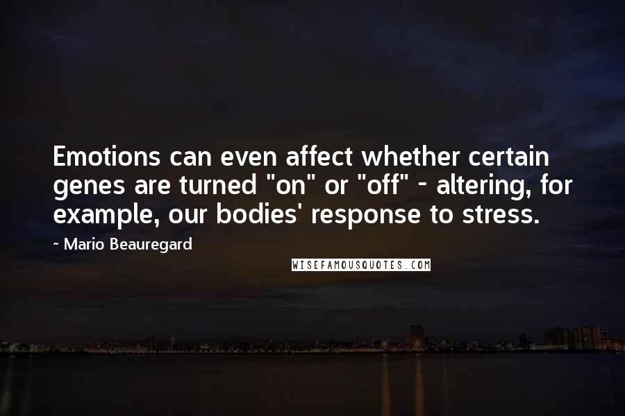 Mario Beauregard Quotes: Emotions can even affect whether certain genes are turned "on" or "off" - altering, for example, our bodies' response to stress.