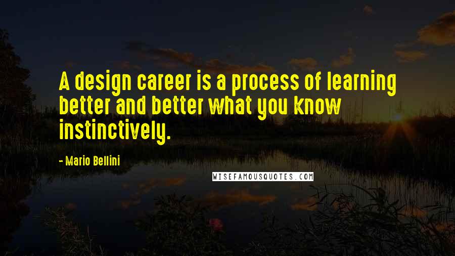 Mario Bellini Quotes: A design career is a process of learning better and better what you know instinctively.