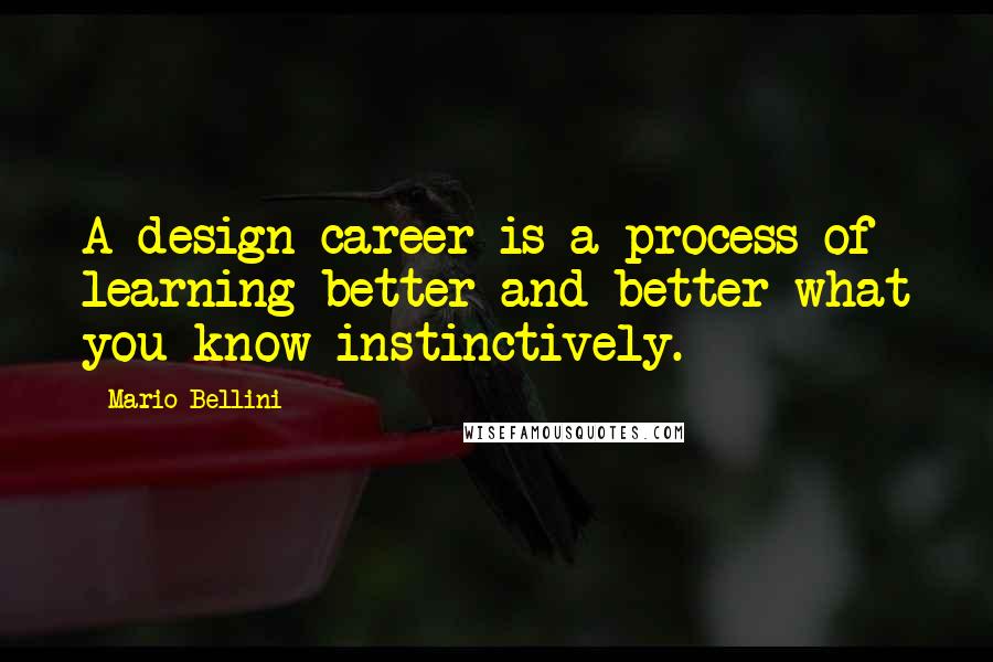 Mario Bellini Quotes: A design career is a process of learning better and better what you know instinctively.