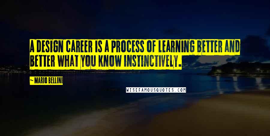 Mario Bellini Quotes: A design career is a process of learning better and better what you know instinctively.