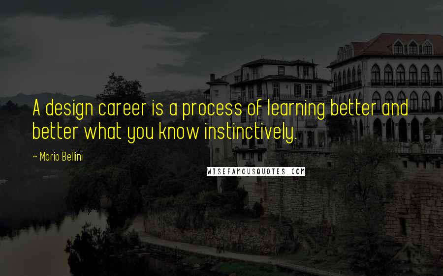 Mario Bellini Quotes: A design career is a process of learning better and better what you know instinctively.
