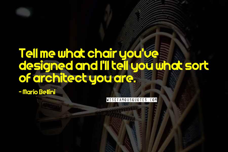 Mario Bellini Quotes: Tell me what chair you've designed and I'll tell you what sort of architect you are.