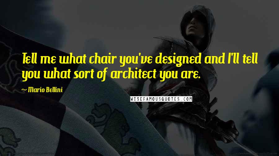 Mario Bellini Quotes: Tell me what chair you've designed and I'll tell you what sort of architect you are.