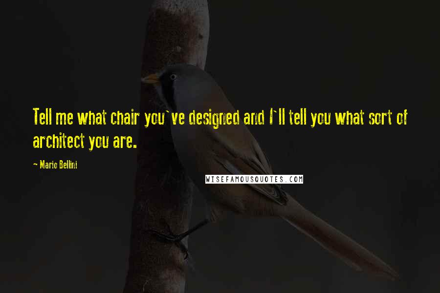 Mario Bellini Quotes: Tell me what chair you've designed and I'll tell you what sort of architect you are.