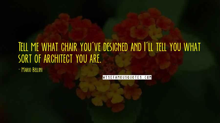 Mario Bellini Quotes: Tell me what chair you've designed and I'll tell you what sort of architect you are.