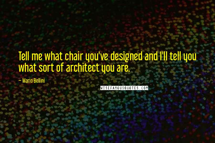 Mario Bellini Quotes: Tell me what chair you've designed and I'll tell you what sort of architect you are.