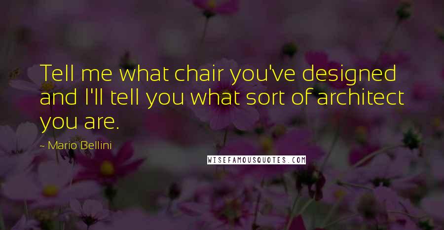 Mario Bellini Quotes: Tell me what chair you've designed and I'll tell you what sort of architect you are.