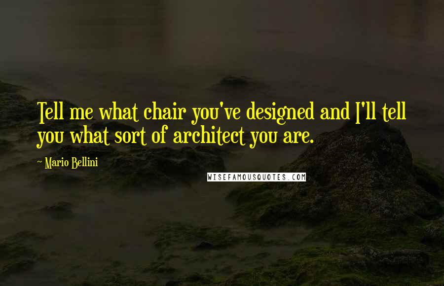 Mario Bellini Quotes: Tell me what chair you've designed and I'll tell you what sort of architect you are.