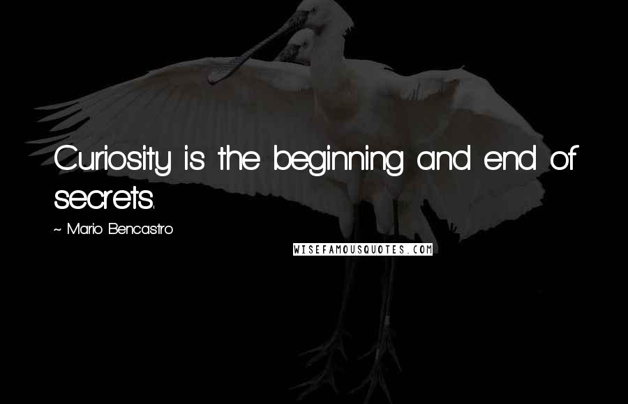 Mario Bencastro Quotes: Curiosity is the beginning and end of secrets.