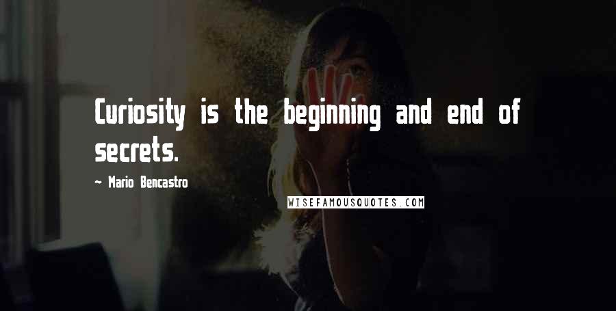 Mario Bencastro Quotes: Curiosity is the beginning and end of secrets.