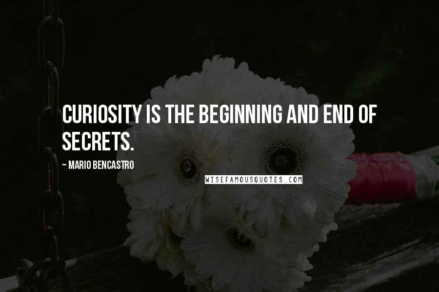 Mario Bencastro Quotes: Curiosity is the beginning and end of secrets.