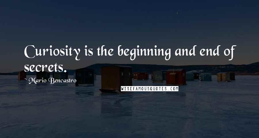 Mario Bencastro Quotes: Curiosity is the beginning and end of secrets.