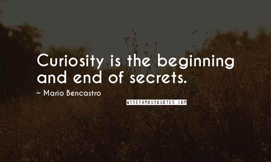 Mario Bencastro Quotes: Curiosity is the beginning and end of secrets.