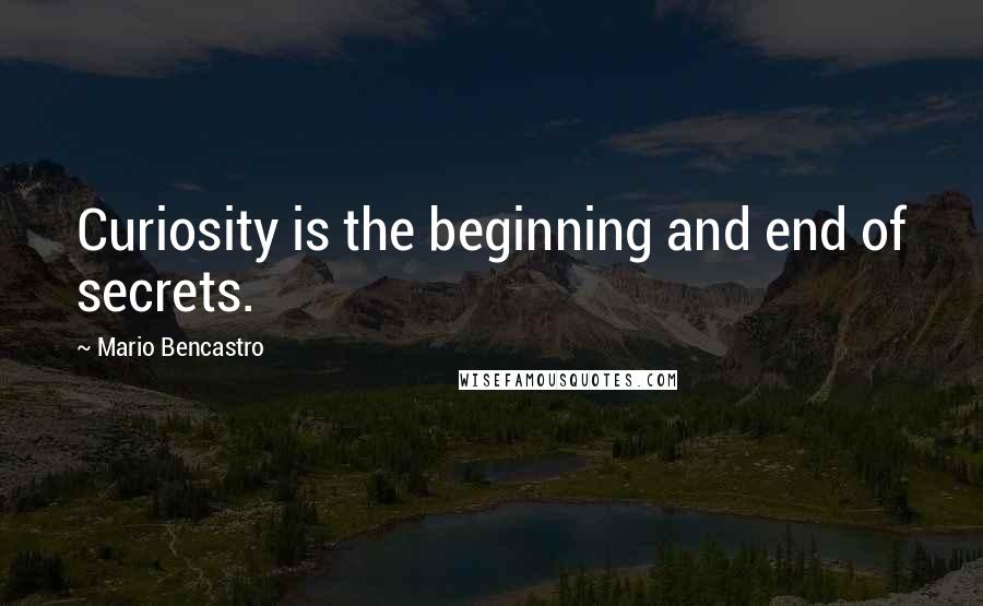 Mario Bencastro Quotes: Curiosity is the beginning and end of secrets.