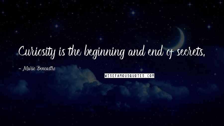 Mario Bencastro Quotes: Curiosity is the beginning and end of secrets.