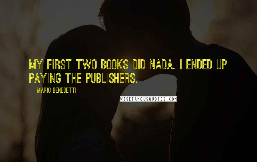 Mario Benedetti Quotes: My first two books did nada. I ended up paying the publishers.