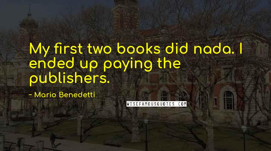 Mario Benedetti Quotes: My first two books did nada. I ended up paying the publishers.