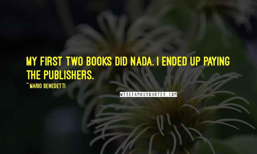 Mario Benedetti Quotes: My first two books did nada. I ended up paying the publishers.