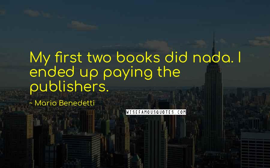 Mario Benedetti Quotes: My first two books did nada. I ended up paying the publishers.