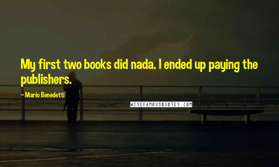 Mario Benedetti Quotes: My first two books did nada. I ended up paying the publishers.