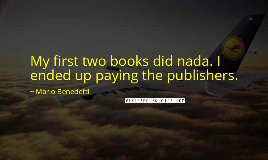 Mario Benedetti Quotes: My first two books did nada. I ended up paying the publishers.