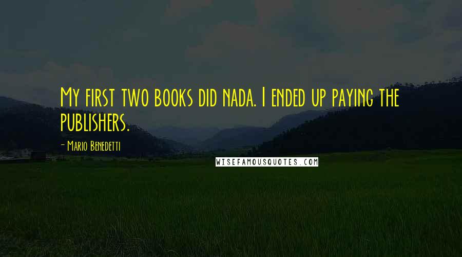 Mario Benedetti Quotes: My first two books did nada. I ended up paying the publishers.