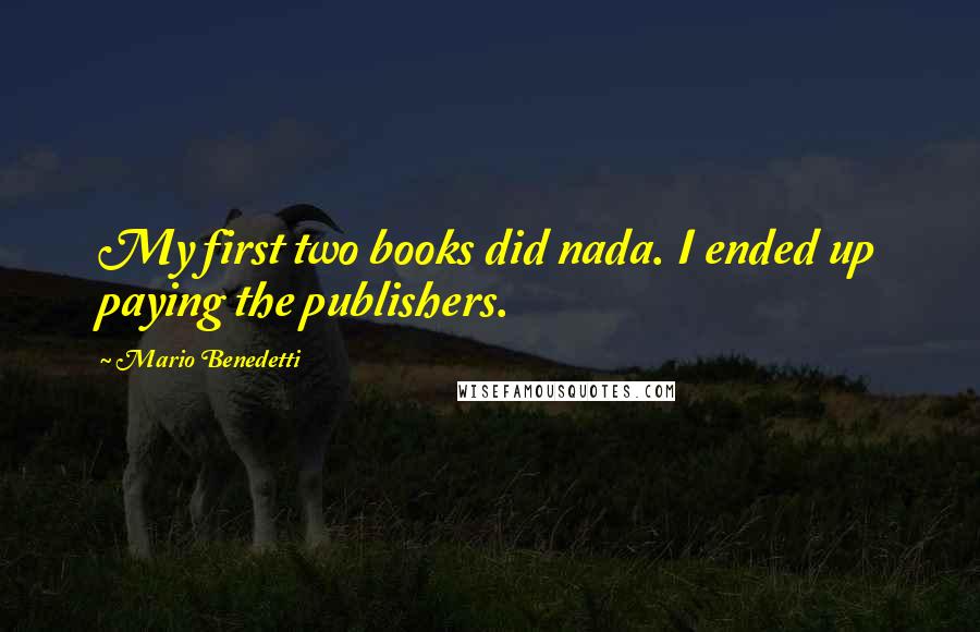 Mario Benedetti Quotes: My first two books did nada. I ended up paying the publishers.