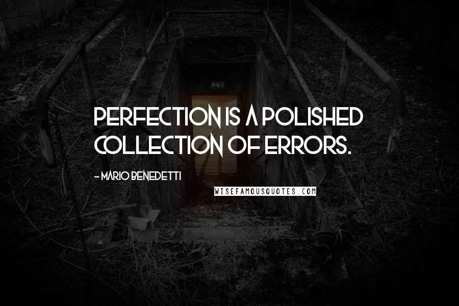 Mario Benedetti Quotes: Perfection is a polished collection of errors.