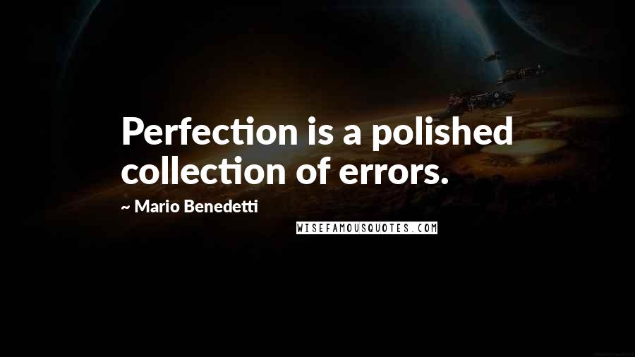 Mario Benedetti Quotes: Perfection is a polished collection of errors.