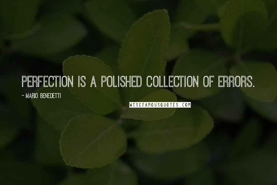 Mario Benedetti Quotes: Perfection is a polished collection of errors.