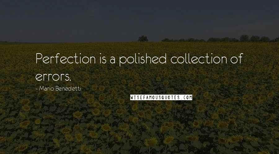 Mario Benedetti Quotes: Perfection is a polished collection of errors.