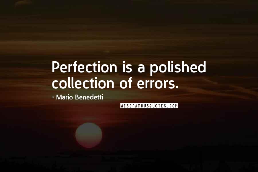 Mario Benedetti Quotes: Perfection is a polished collection of errors.