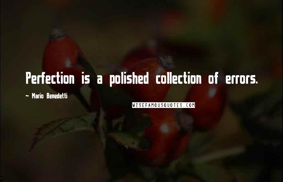 Mario Benedetti Quotes: Perfection is a polished collection of errors.