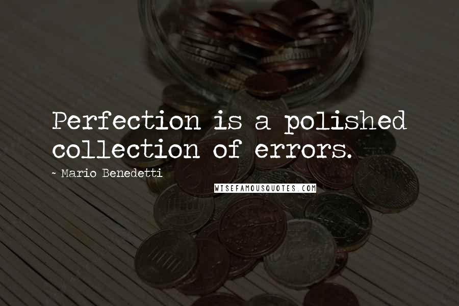 Mario Benedetti Quotes: Perfection is a polished collection of errors.