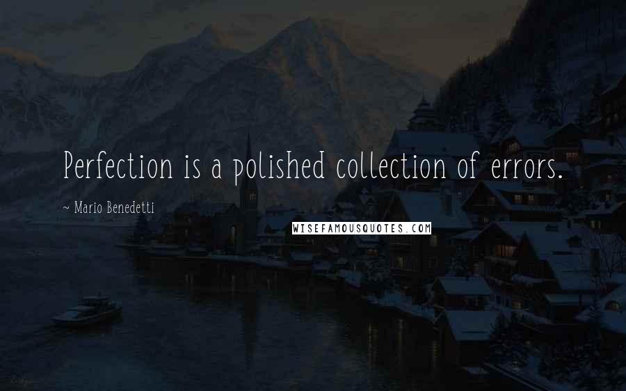 Mario Benedetti Quotes: Perfection is a polished collection of errors.