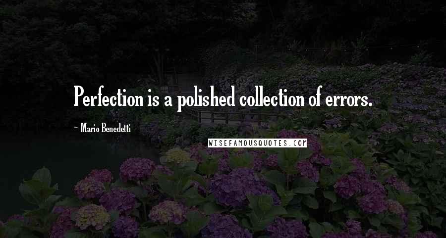 Mario Benedetti Quotes: Perfection is a polished collection of errors.