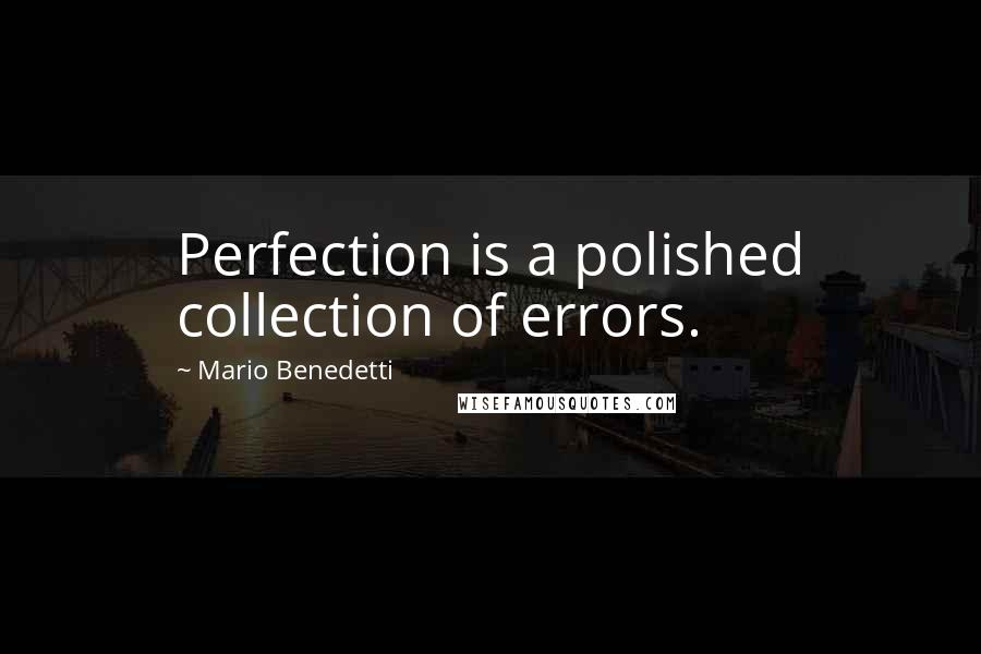 Mario Benedetti Quotes: Perfection is a polished collection of errors.