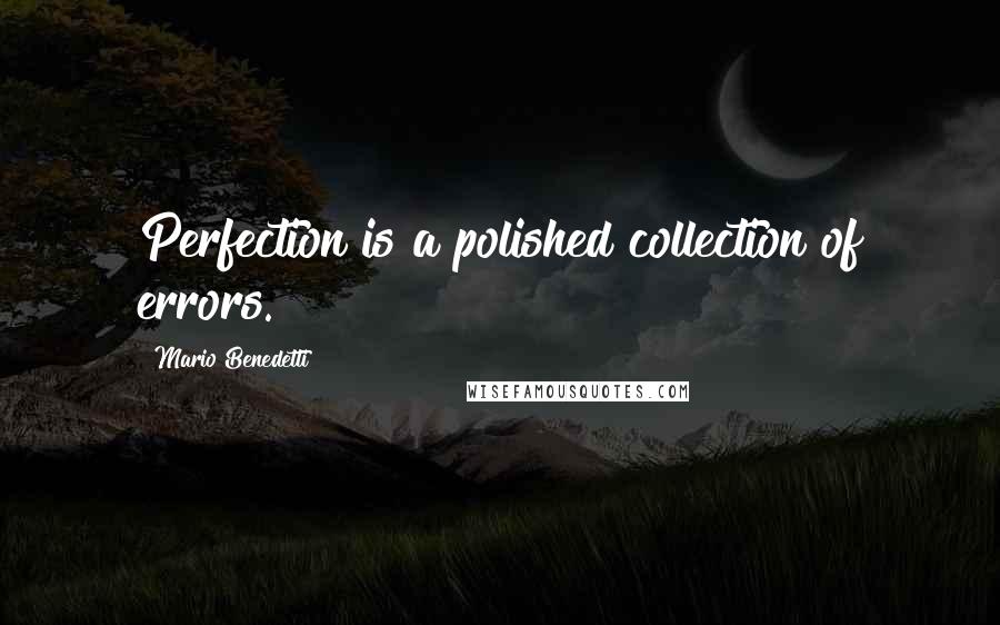 Mario Benedetti Quotes: Perfection is a polished collection of errors.