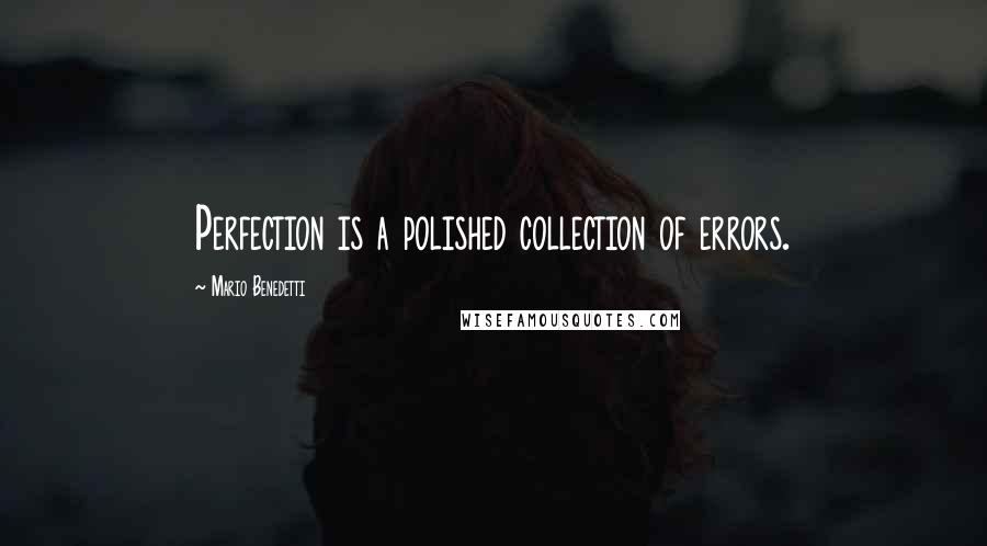Mario Benedetti Quotes: Perfection is a polished collection of errors.